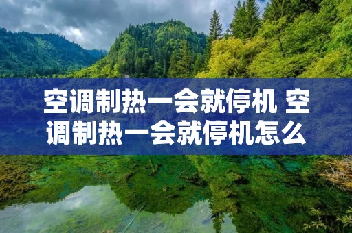 空调制热一会就停机 空调制热一会就停机怎么解决 空调制热一会就停机 空调制热一会就停机怎么解决