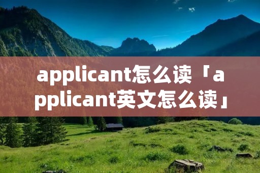 applicant怎么读「applicant英文怎么读」