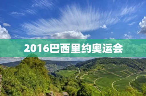 2016巴西里约奥运会：全球焦点的盛会