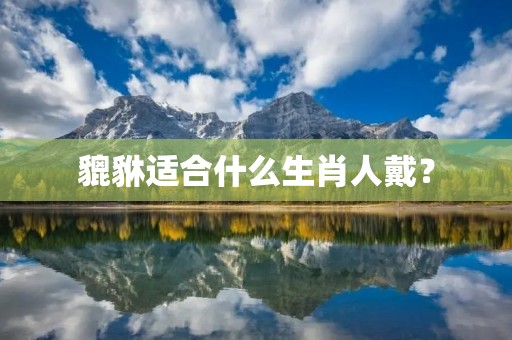 貔貅适合什么生肖人戴?
