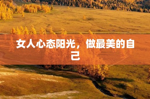 女人心态阳光,做最美的自己 女人心态阳光,做最美的自己