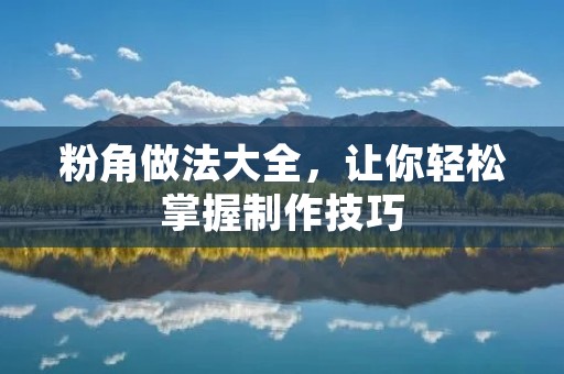 粉角做法大全,让你轻松掌握制作技巧 粉角做法大全,让你轻松掌握制作技巧