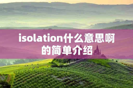 isolation什么意思啊的简单介绍 isolation什么意思啊的简单介绍