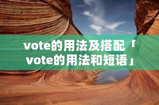 vote的用法及搭配「vote的用法和短语」 vote的用法及搭配「vote的用法和短语」