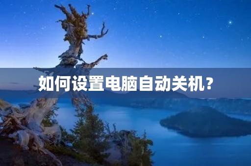 如何设置电脑自动关机？