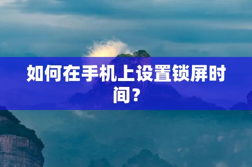 如何在手机上设置锁屏时间？