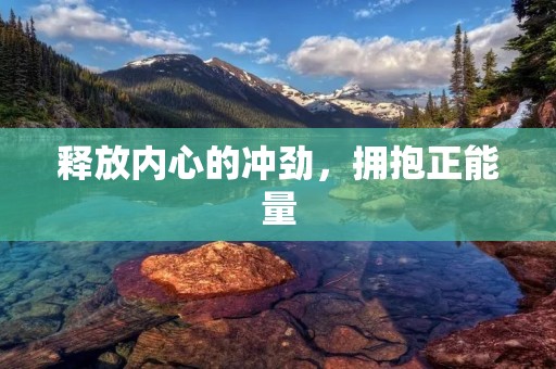 释放内心的冲劲,拥抱正能量 释放内心的冲劲,拥抱正能量