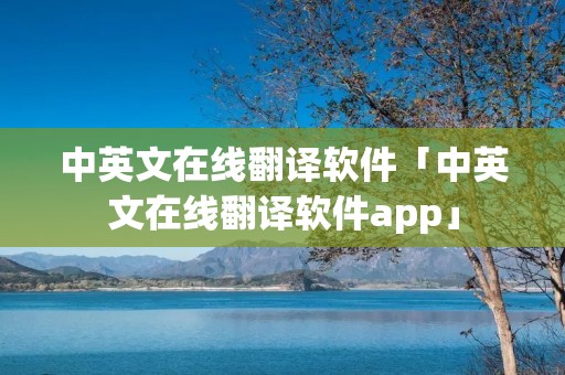中英文在线翻译软件「中英文在线翻译软件app」 中英文在线翻译软件「中英文在线翻译软件app」