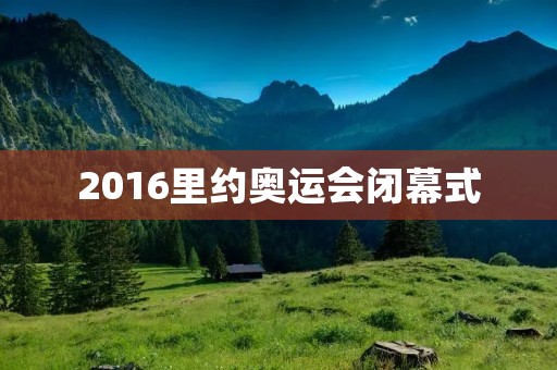 2016里约奥运会闭幕式：巴西文化的盛宴