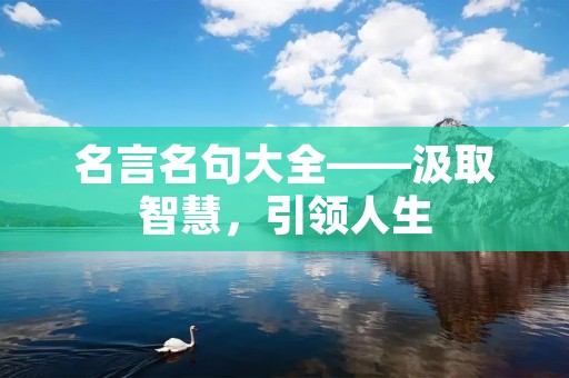 名言名句大全——汲取智慧,引领人生 名言名句大全——汲取智慧,引领人生