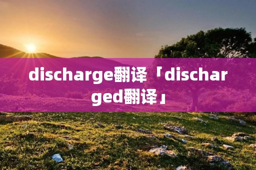 discharge翻译「discharged翻译」