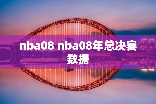 nba08 nba08年总决赛数据