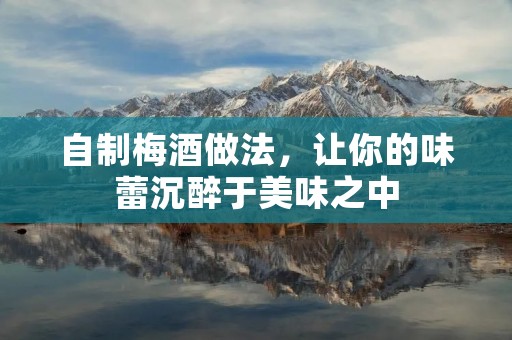 自制梅酒做法，让你的味蕾沉醉于美味之中
