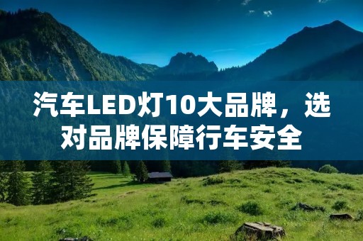 汽车LED灯10大品牌,选对品牌保障行车安全