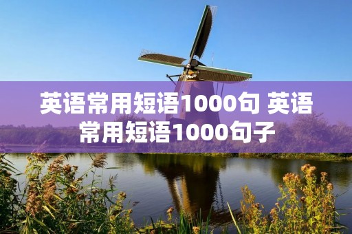 英语常用短语1000句 英语常用短语1000句子