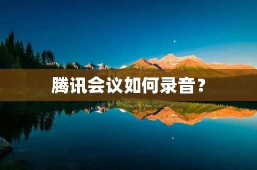腾讯会议如何录音? 腾讯会议如何录音?