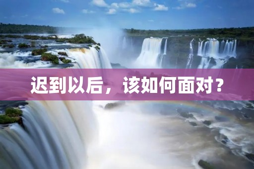 迟到以后,该如何面对? 迟到以后,该如何面对?