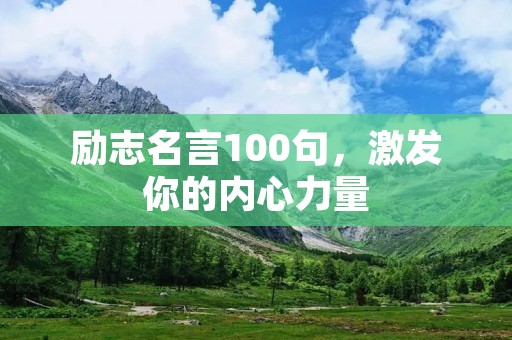 励志名言100句,激发你的内心力量 励志名言100句,激发你的内心力量