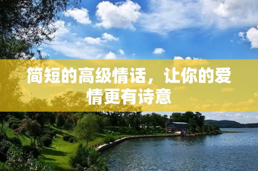 简短的高级情话,让你的爱情更有诗意 简短的高级情话,让你的爱情更有诗意
