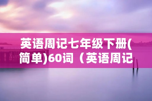 英语周记七年级下册(简单)60词（英语周记七年级下册(简单)60词暑假）