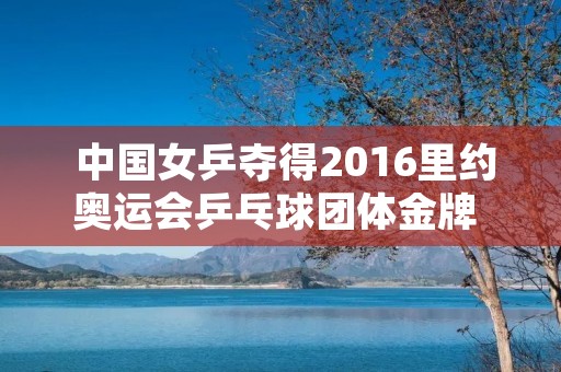  中国女乒夺得2016里约奥运会乒乓球团体金牌 