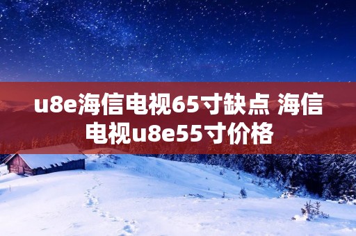 u8e海信电视65寸缺点 海信电视u8e55寸价格 u8e海信电视65寸缺点 海信电视u8e55寸价格