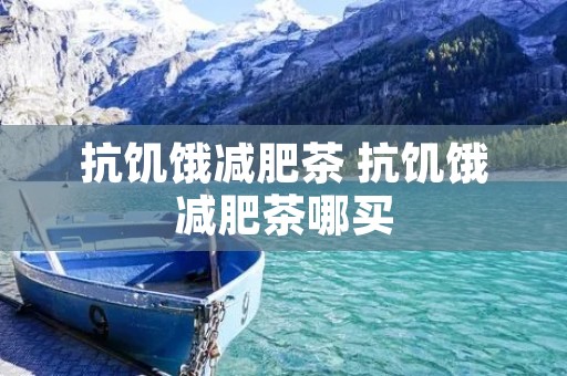 抗饥饿减肥茶 抗饥饿减肥茶哪买