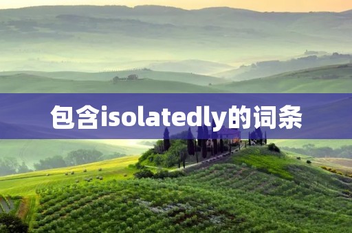 包含isolatedly的词条