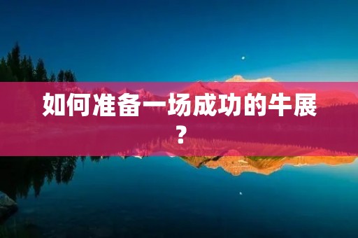 如何准备一场成功的牛展? 如何准备一场成功的牛展?