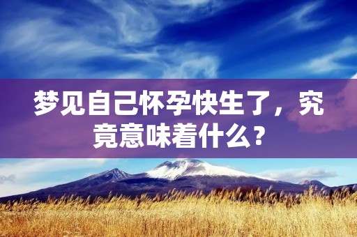 梦见自己怀孕快生了，究竟意味着什么？