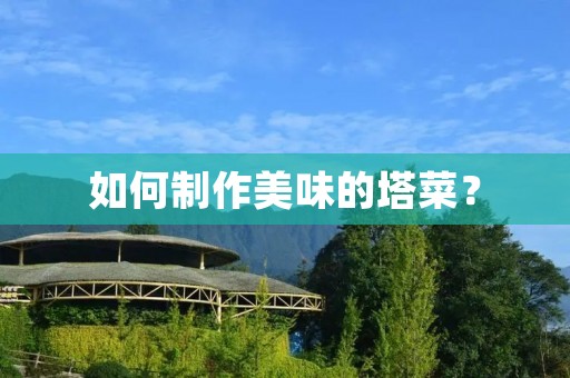 如何制作美味的塔菜？