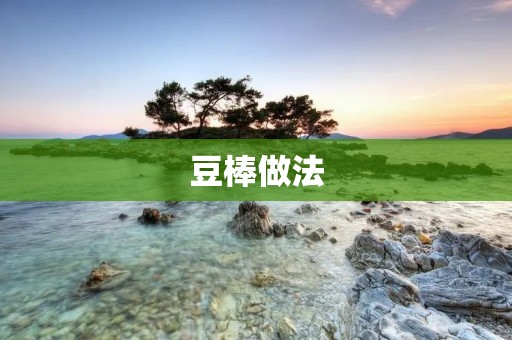 豆棒做法：自制健康美味的素食小吃