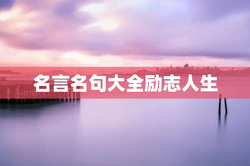 名言名句大全励志人生 名言名句大全励志人生