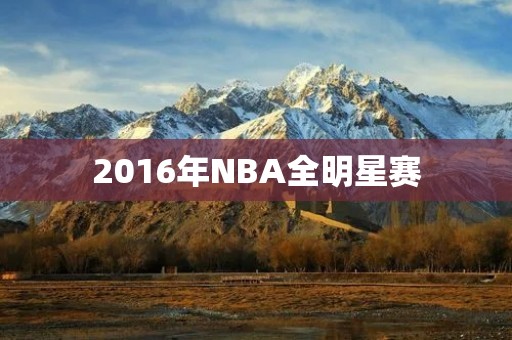 2016年NBA全明星赛:巨星云集的盛宴 2016年NBA全明星赛:巨星云集的盛宴