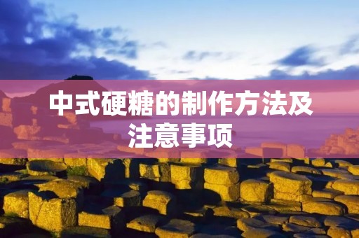 中式硬糖的制作方法及注意事项