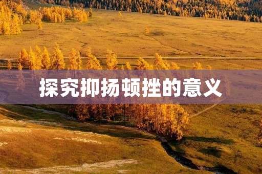 探究抑扬顿挫的意义 探究抑扬顿挫的意义