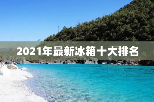 2021年最新冰箱十大排名 2021年最新冰箱十大排名