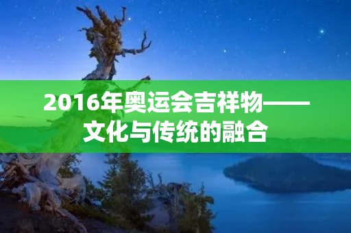 2016年奥运会吉祥物——文化与传统的融合