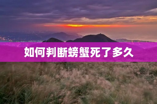 如何判断螃蟹死了多久