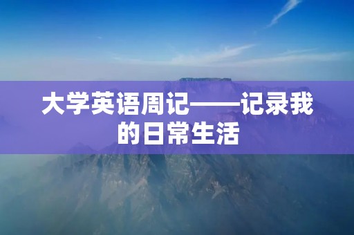 大学英语周记——记录我的日常生活