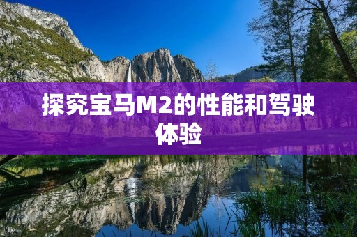 探究宝马M2的性能和驾驶体验