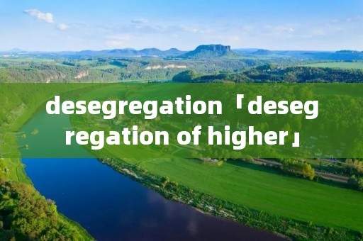 desegregation「desegregation of higher」 desegregation「desegregation of higher」