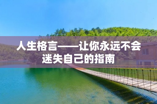 人生格言——让你永远不会迷失自己的指南 人生格言——让你永远不会迷失自己的指南