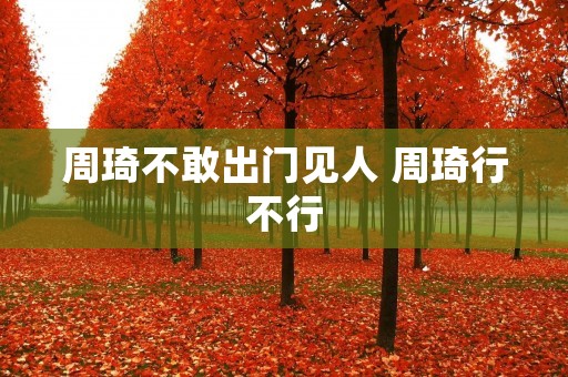 周琦不敢出门见人 周琦行不行