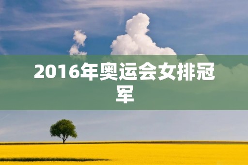 2016年奥运会女排冠军：中国女排的辉煌时刻