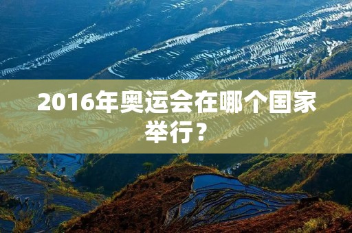 2016年奥运会在哪个国家举行? 2016年奥运会在哪个国家举行?