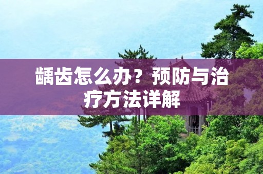 龋齿怎么办?预防与治疗方法详解 龋齿怎么办?预防与治疗方法详解