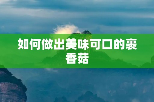 如何做出美味可口的裹香菇