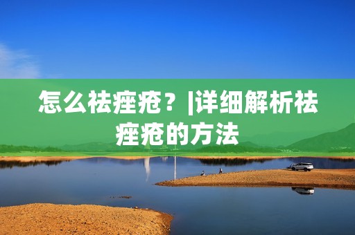怎么祛痤疮?|详细解析祛痤疮的方法
