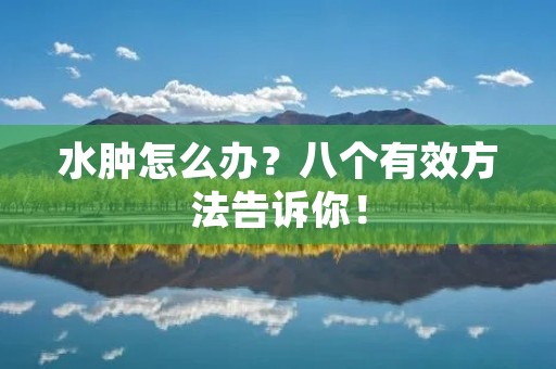 水肿怎么办?八个有效方法告诉你! 水肿怎么办?八个有效方法告诉你!